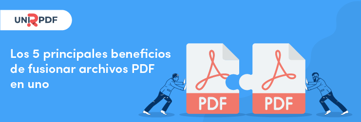 Los 5 principales beneficios de fusionar archivos PDF en uno